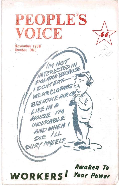 Front cover of People's Voice, No. 1, November 1968.

A meek character is saying, "I'm not interested in politics because I don't eat, wear clothes, breathe air or live in a house. I'm incurable and when I die I'll bury myself."

Underneath is written, Workers: Awaken to your power!
